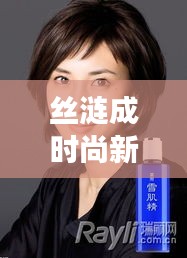 丝涟成时尚新宠，明星挚爱引领潮流