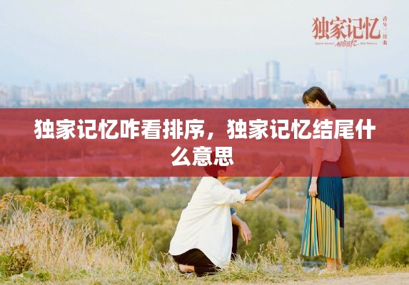 独家记忆咋看排序，独家记忆结尾什么意思 