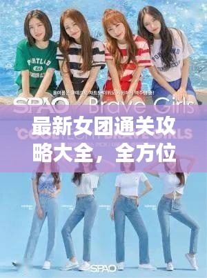 最新女团通关攻略大全，全方位指南助你轻松登顶，成为偶像之路的秘籍！