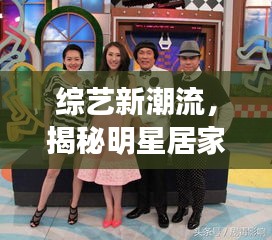 综艺新潮流，揭秘明星居家真实生活