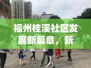 福州桂溪社区发展新篇章，新闻头条揭秘桂溪社区的崭新变化