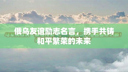 俄乌友谊励志名言，携手共铸和平繁荣的未来