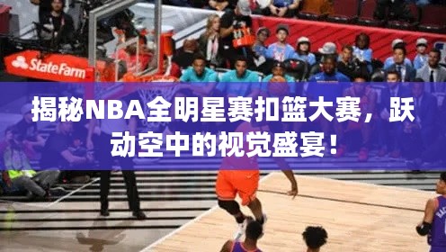 揭秘NBA全明星赛扣篮大赛，跃动空中的视觉盛宴！