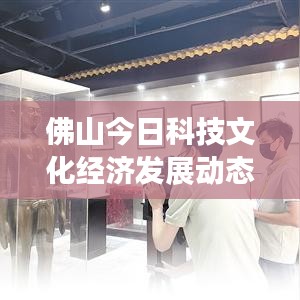 佛山今日科技文化经济发展动态速递