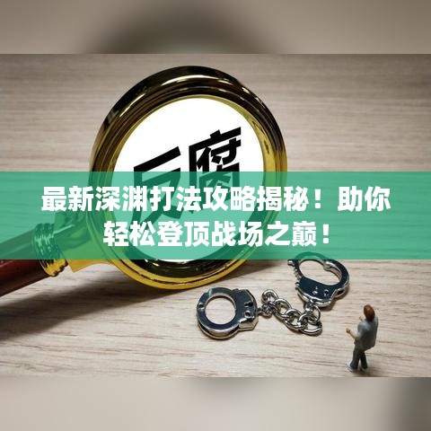 最新深渊打法攻略揭秘！助你轻松登顶战场之巅！