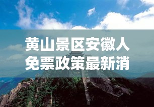 黄山景区安徽人免票政策最新消息，快来一探究竟！