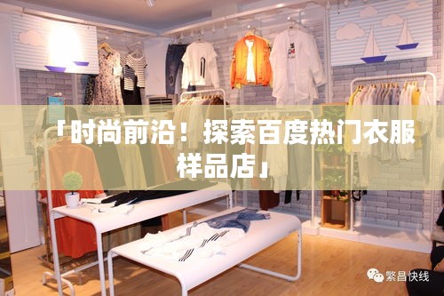 「时尚前沿！探索百度热门衣服样品店」