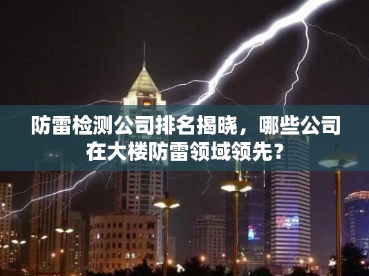 防雷检测公司排名揭晓，哪些公司在大楼防雷领域领先？