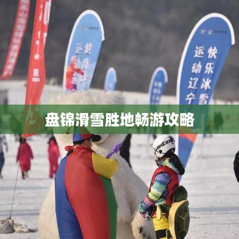 盘锦滑雪胜地畅游攻略