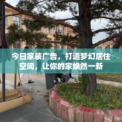 今日家装广告，打造梦幻居住空间，让你的家焕然一新