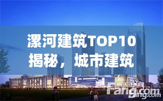 漯河建筑TOP10揭秘，城市建筑的力量与魅力解读