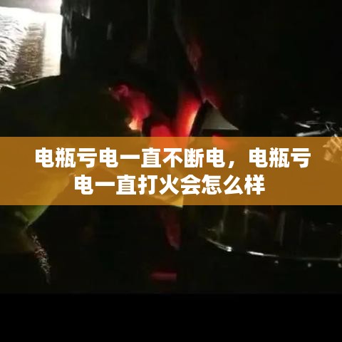 电瓶亏电一直不断电，电瓶亏电一直打火会怎么样 