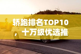 轿跑排名TOP10，十万级优选推荐，哪款最吸睛？