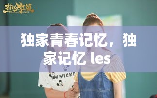 独家青春记忆，独家记忆 les 