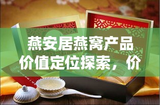燕安居燕窝产品价值定位探索，价格一览