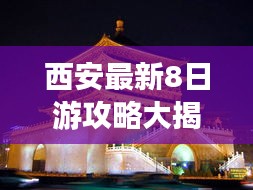 西安最新8日游攻略大揭秘，畅游古都，体验绝佳旅行！