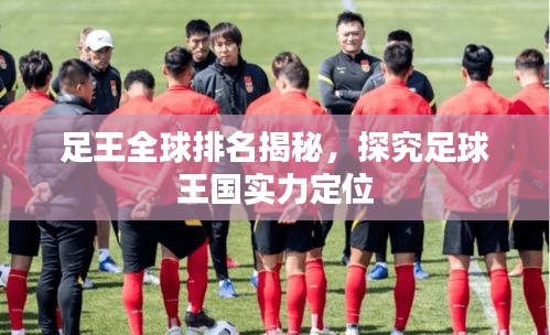 足王全球排名揭秘，探究足球王国实力定位