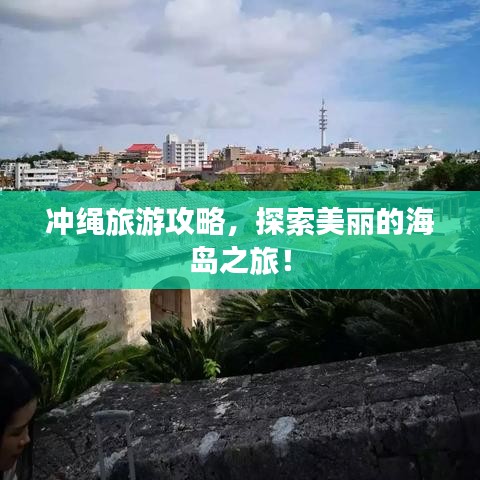 冲绳旅游攻略，探索美丽的海岛之旅！